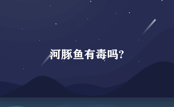 河豚鱼有毒吗?