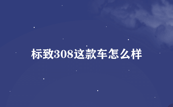 标致308这款车怎么样