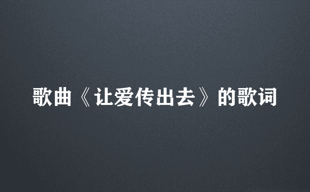 歌曲《让爱传出去》的歌词