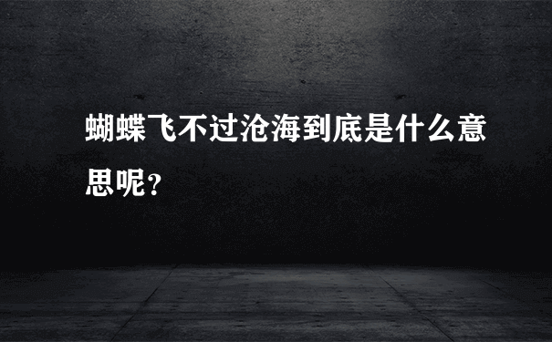 蝴蝶飞不过沧海到底是什么意思呢？