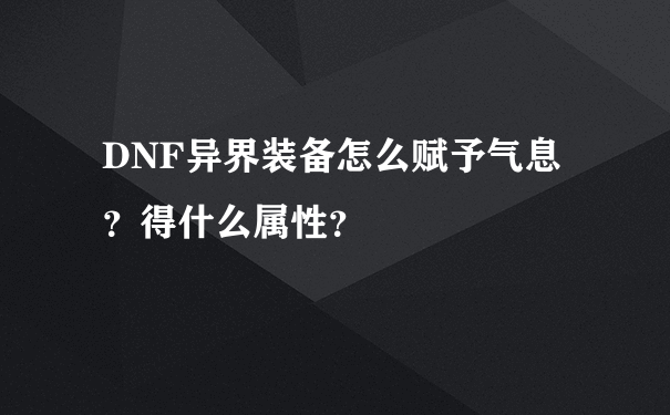 DNF异界装备怎么赋予气息？得什么属性？