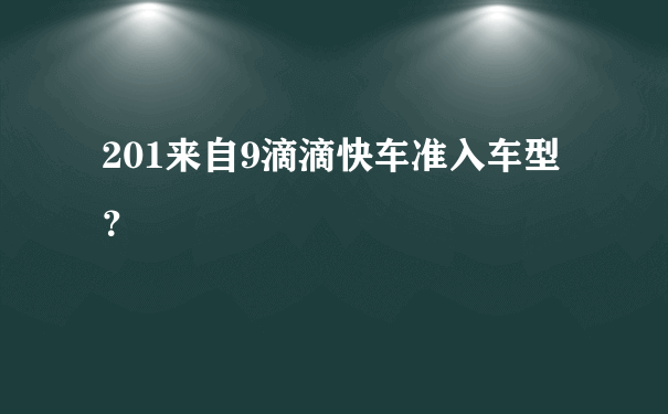 201来自9滴滴快车准入车型？