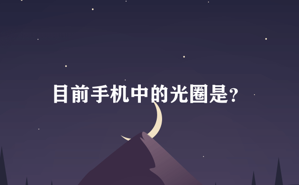 目前手机中的光圈是？