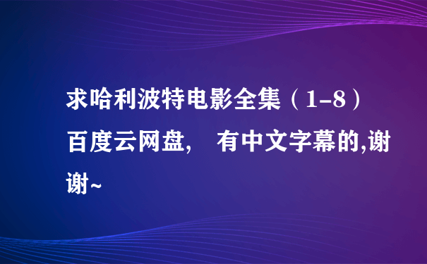 求哈利波特电影全集（1-8）百度云网盘, 有中文字幕的,谢谢~