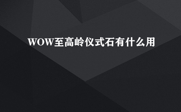 WOW至高岭仪式石有什么用