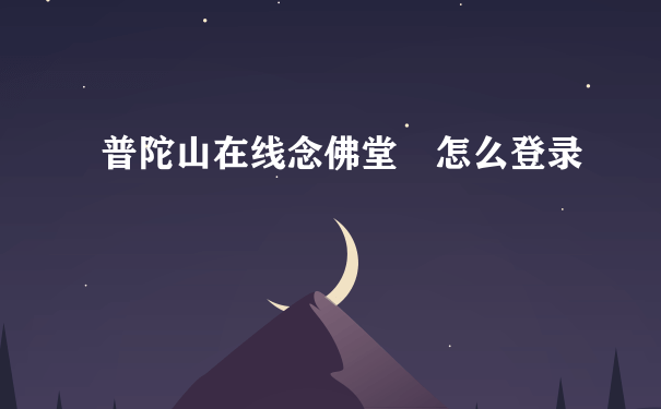 普陀山在线念佛堂 怎么登录