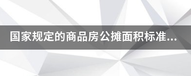 国家规定的商品房公摊面积标准是多来自少？