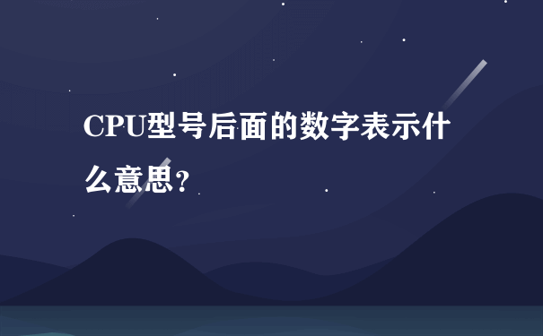 CPU型号后面的数字表示什么意思？