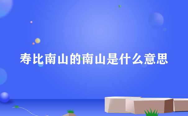 寿比南山的南山是什么意思