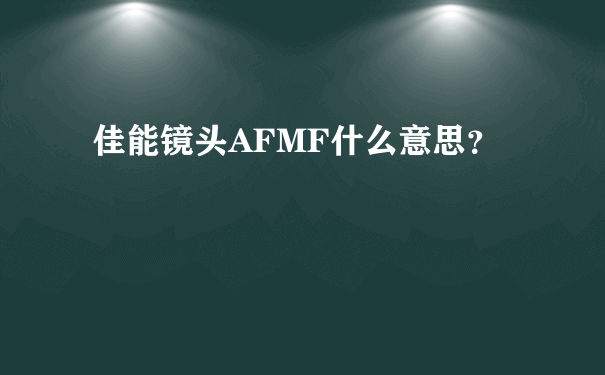 佳能镜头AFMF什么意思？