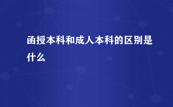 函授本科和成人本科的区别是什么