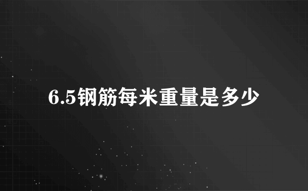 6.5钢筋每米重量是多少