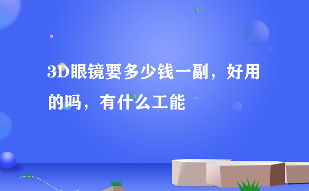 3D眼镜要多少钱一副，好用的吗，有什么工能