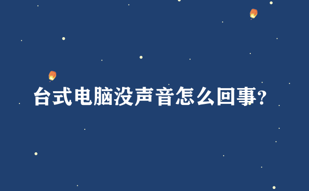 台式电脑没声音怎么回事？