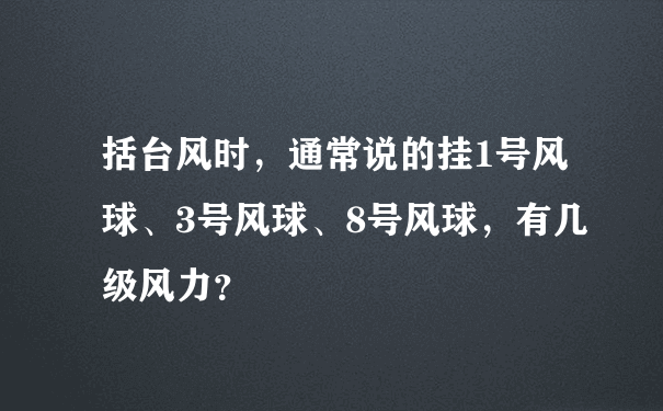 括台风时，通常说的挂1号风球、3号风球、8号风球，有几级风力？