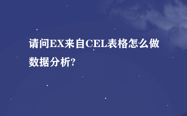 请问EX来自CEL表格怎么做数据分析?