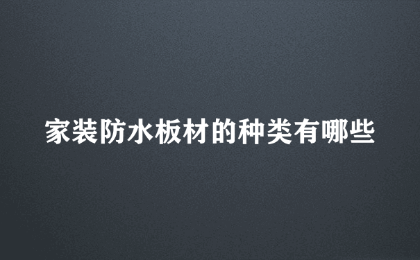 家装防水板材的种类有哪些