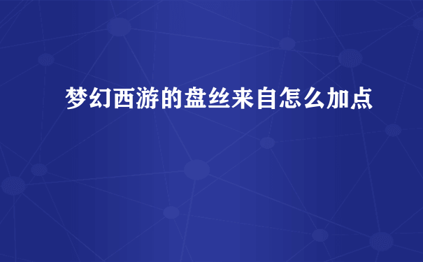 梦幻西游的盘丝来自怎么加点