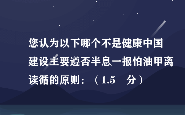 您认为以下哪个不是健康中国建设主要遵否半息一报怕油甲离读循的原则：（1.5 分）