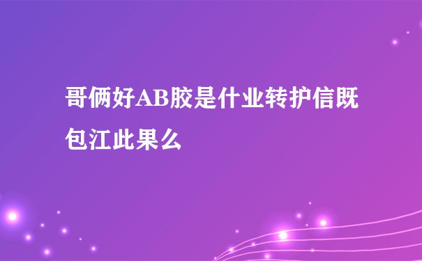 哥俩好AB胶是什业转护信既包江此果么