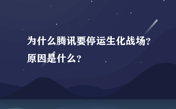 为什么腾讯要停运生化战场？原因是什么？