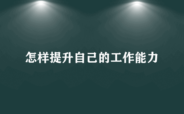 怎样提升自己的工作能力