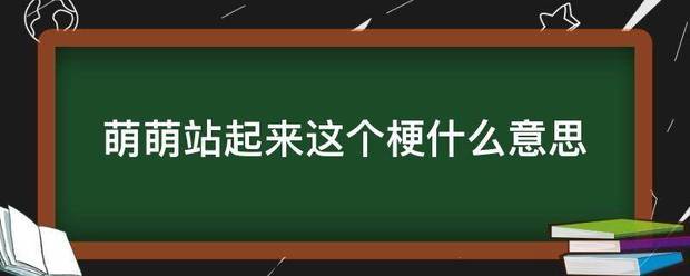 萌萌站来自起来这个梗什么意思