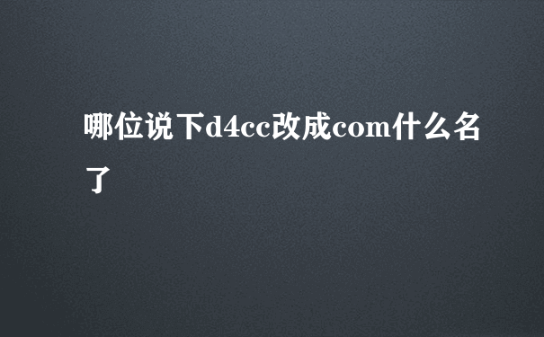 哪位说下d4cc改成com什么名了