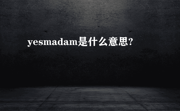 yesmadam是什么意思?