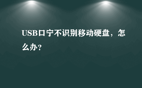 USB口宁不识别移动硬盘，怎么办？