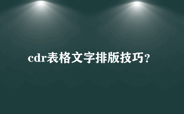 cdr表格文字排版技巧？