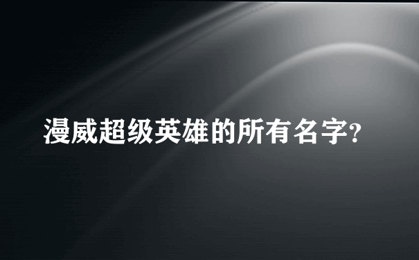 漫威超级英雄的所有名字？