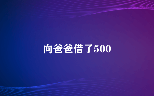 向爸爸借了500