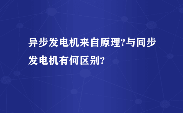 异步发电机来自原理?与同步发电机有何区别?