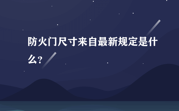 防火门尺寸来自最新规定是什么？