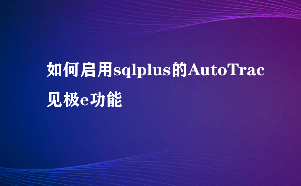 如何启用sqlplus的AutoTrac见极e功能