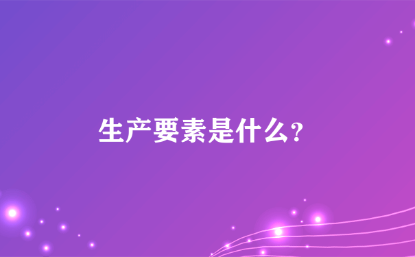 生产要素是什么？