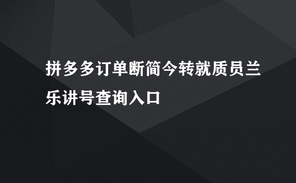 拼多多订单断简今转就质员兰乐讲号查询入口