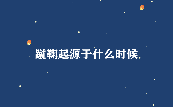 蹴鞠起源于什么时候