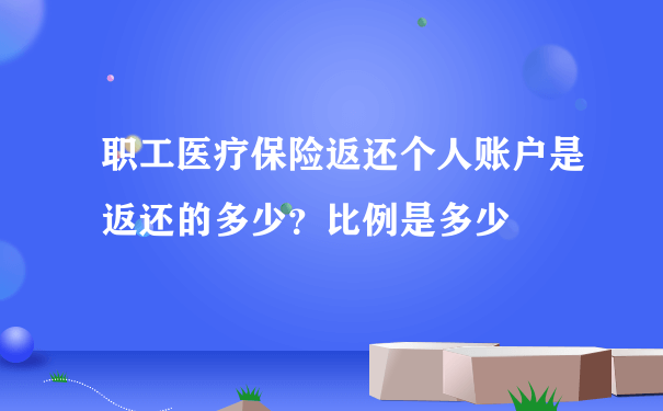 职工医疗保险返还个人账户是返还的多少？比例是多少