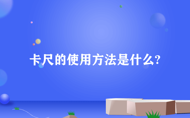 卡尺的使用方法是什么?