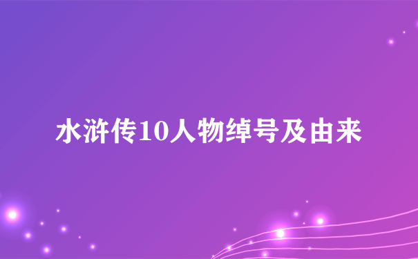 水浒传10人物绰号及由来