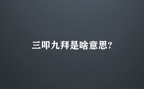 三叩九拜是啥意思?