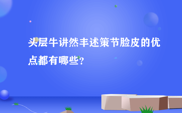 头层牛讲然丰述策节脸皮的优点都有哪些？