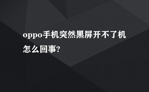 oppo手机突然黑屏开不了机怎么回事?