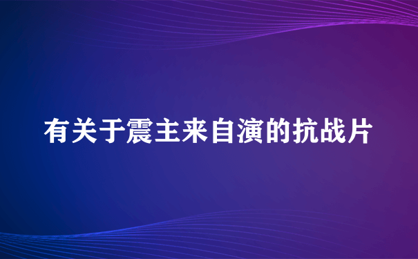 有关于震主来自演的抗战片