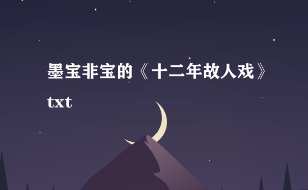 墨宝非宝的《十二年故人戏》txt