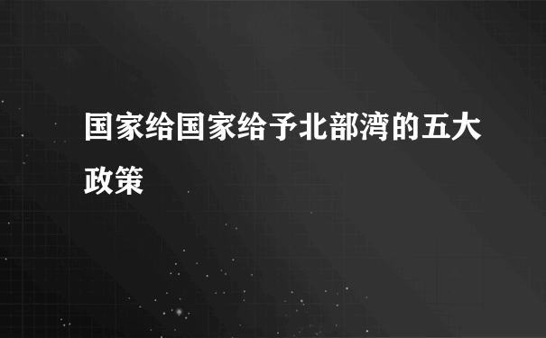 国家给国家给予北部湾的五大政策