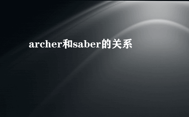 archer和saber的关系