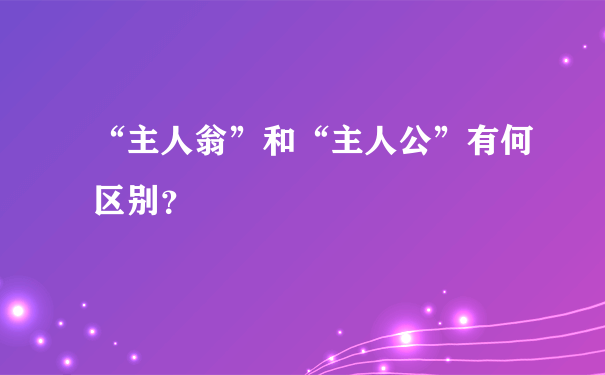 “主人翁”和“主人公”有何区别？